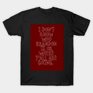 I don't know who Brandon is or where ya'll are going T-Shirt